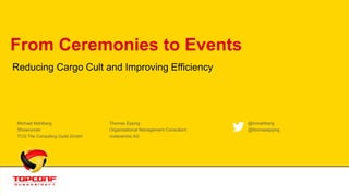 From Ceremonies to Events
Reducing Cargo Cult and Improving Efficiency
Michael Mahlberg Thomas Epping @mmahlberg
Showrunner Organisational Management Consultant @thomasepping
TCG The Consulting Guild GmbH codecentric AG
 