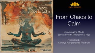 From Chaos to
Calm
Unlocking the Mind’s
Sanctuary with Meditation & Yoga
Presented by
Acharya Rainjitananda Avadhuta
 