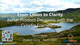Copyright © FiveWhyz LLC. and nuCognitive LLC. All rights reserved
1
@danielwalsh
From Chaos to Clarity
Better Product Decisions with the
Cynefin Framework
Daniel Walsh
Product Camp - Austin 2023
Change starts with understanding why
 
