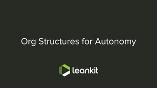 @leankitjon
Org Structures for Autonomy
 
