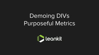 @leankitjon
Demoing DIVs
Purposeful Metrics
 