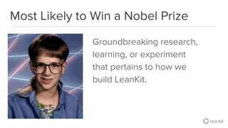 @leankitjon
Most Likely to Win a Nobel Prize
Groundbreaking research,
learning, or experiment
that pertains to how we
build LeanKit.
 