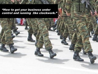 “How to get your business under
control and running like clockwork.”
 