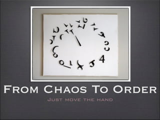 From Chaos To Order
     Just move the hand
 