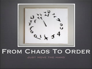 From Chaos To Order
     Just move the hand
 
