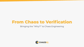 From Chaos to Veriﬁcation
Bringing the “Why!?” to Chaos Engineering
 