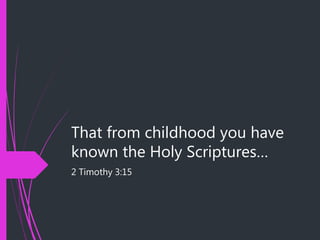 That from childhood you have
known the Holy Scriptures…
2 Timothy 3:15
 