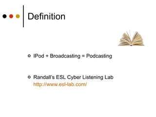 Definition IPod + Broadcasting = Podcasting Randall’s ESL Cyber Listening Lab http://www.esl-lab.com / 