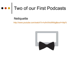 Two of our First Podcasts Netiquette http://www.youtube.com/watch?v=IufmVhsWKdg&eurl=http%3A%2F%2Facademic.blog.alianza.edu.uy%2Fsearch%2Flabel%2FTeacher%2520Contributions&feature=player_embedded 