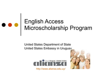 English Access Microscholarship Program United States Department of State   United States Embassy in Uruguay http :// www.alianza.edu.uy / 