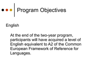 Program Objectives English  At the end of the two-year program, participants will have acquired a level of English equivalent to A2 of the Common European Framework of Reference for Languages. 