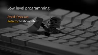 Low level programming
Avoid if you can
Refactor to show intent
 
