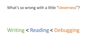 What’s so wrong with a little “cleverness”?
Writing < Reading < Debugging
 