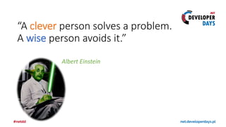 “A clever person solves a problem.
A wise person avoids it.”
Albert Einstein
 