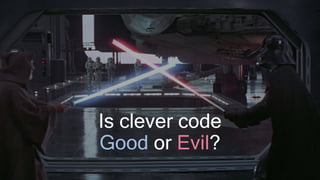 Is clever code
Good or Evil?
 