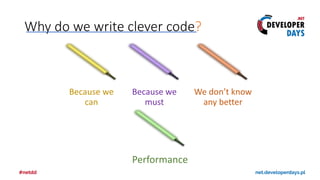 Why do we write clever code?
Because we
can
Because we
must
We don’t know
any better
Performance
 