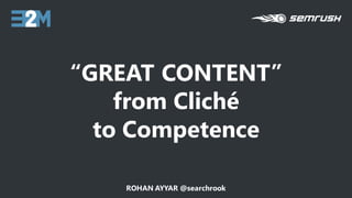 “GREAT CONTENT”
from Cliché
to Competence
ROHAN AYYAR @searchrook
 