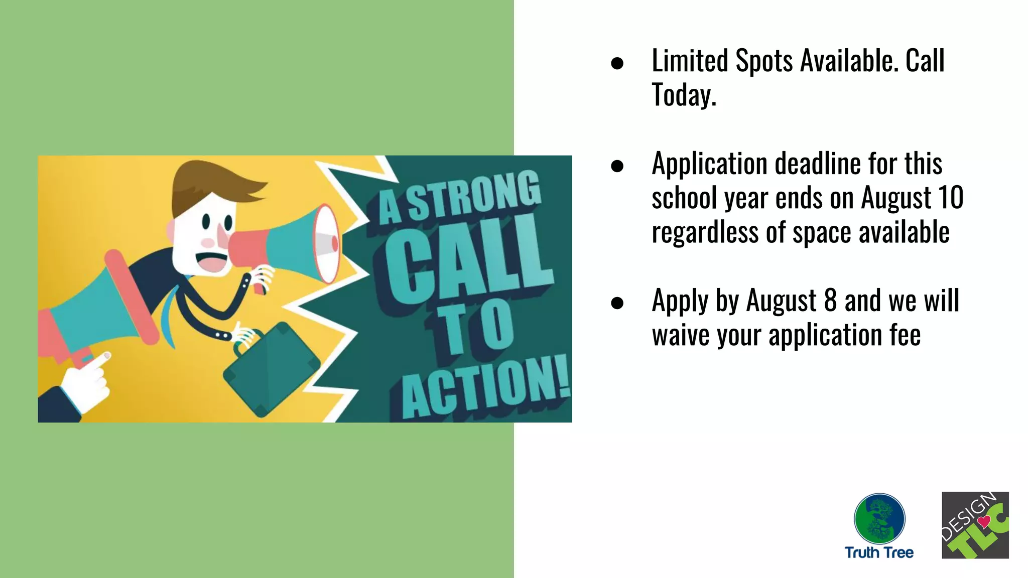 ● Limited Spots Available. Call
Today.
● Application deadline for this
school year ends on August 10
regardless of space available
● Apply by August 8 and we will
waive your application fee
 