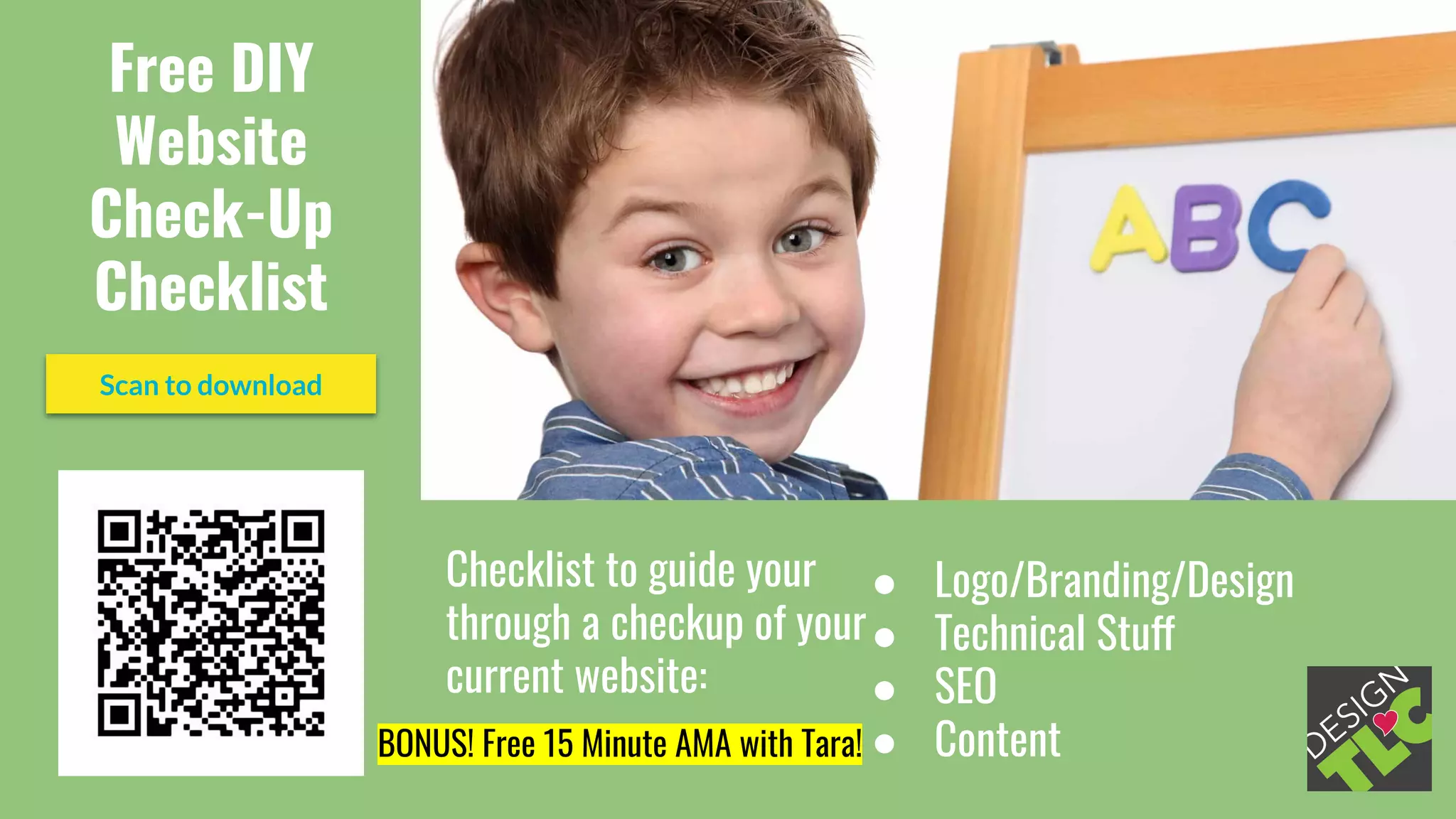Free DIY
Website
Check-Up
Checklist
Checklist to guide your
through a checkup of your
current website:
Scan to download
● Logo/Branding/Design
● Technical Stuff
● SEO
● ContentBONUS! Free 15 Minute AMA with Tara!
 