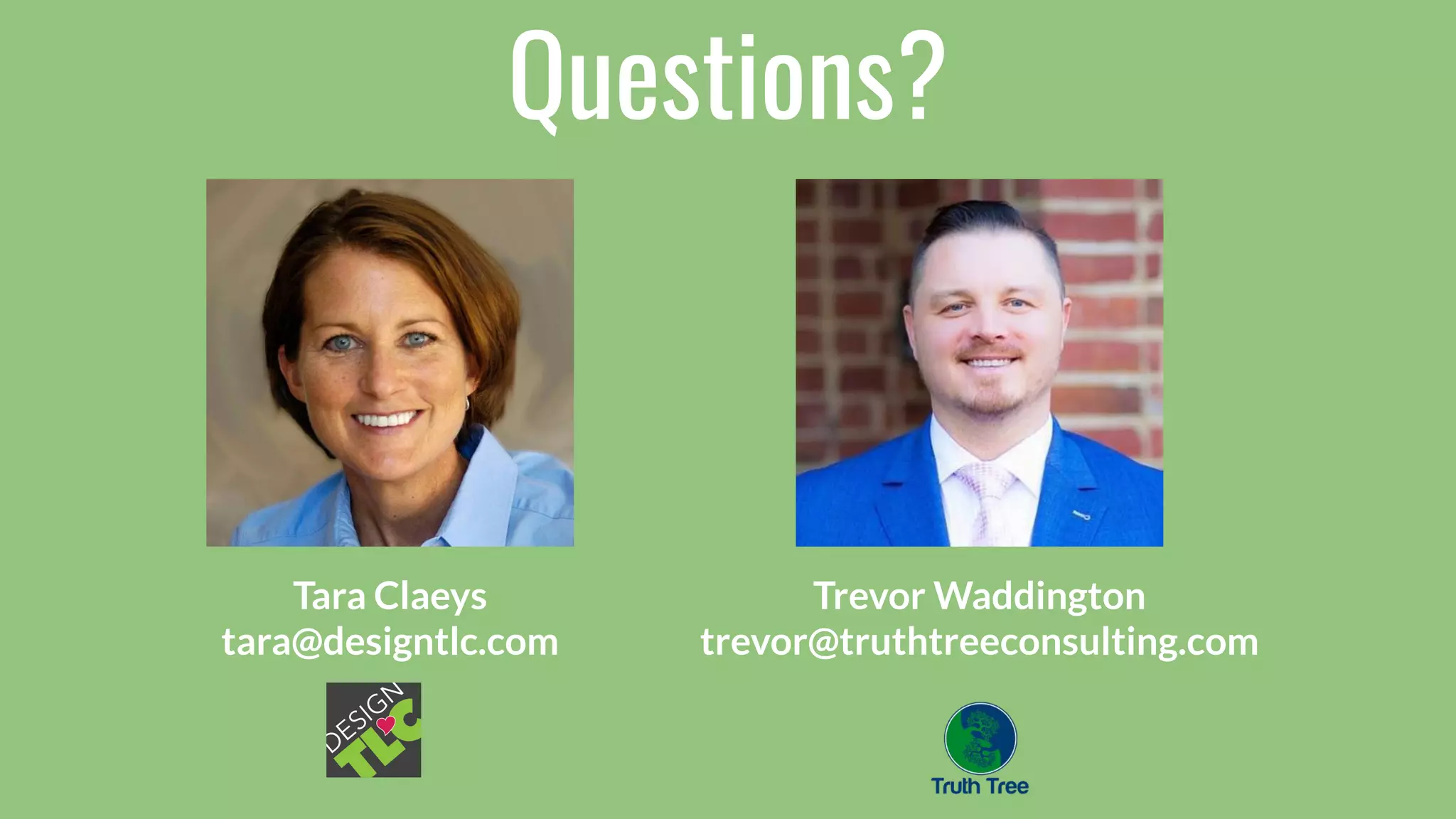 Questions?
Tara Claeys
tara@designtlc.com
Trevor Waddington
trevor@truthtreeconsulting.com
 
