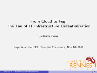 From Cloud to Fog:
The Tao of IT Infrastructure Decentralization
Guillaume Pierre
Keynote at the IEEE CloudNet Conference, Nov 4th 2019
The Tao of IT Infrastructure Decentralization 1 / 31
 