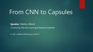 From CNN to Capsules
Speaker: Matteo Alberti
Community Machine Learning@ DeepLearningItalia
E-mail: m.alberti12@campus.unimib.it
 