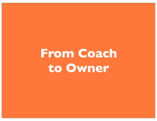 From Coach 
to Owner 
 