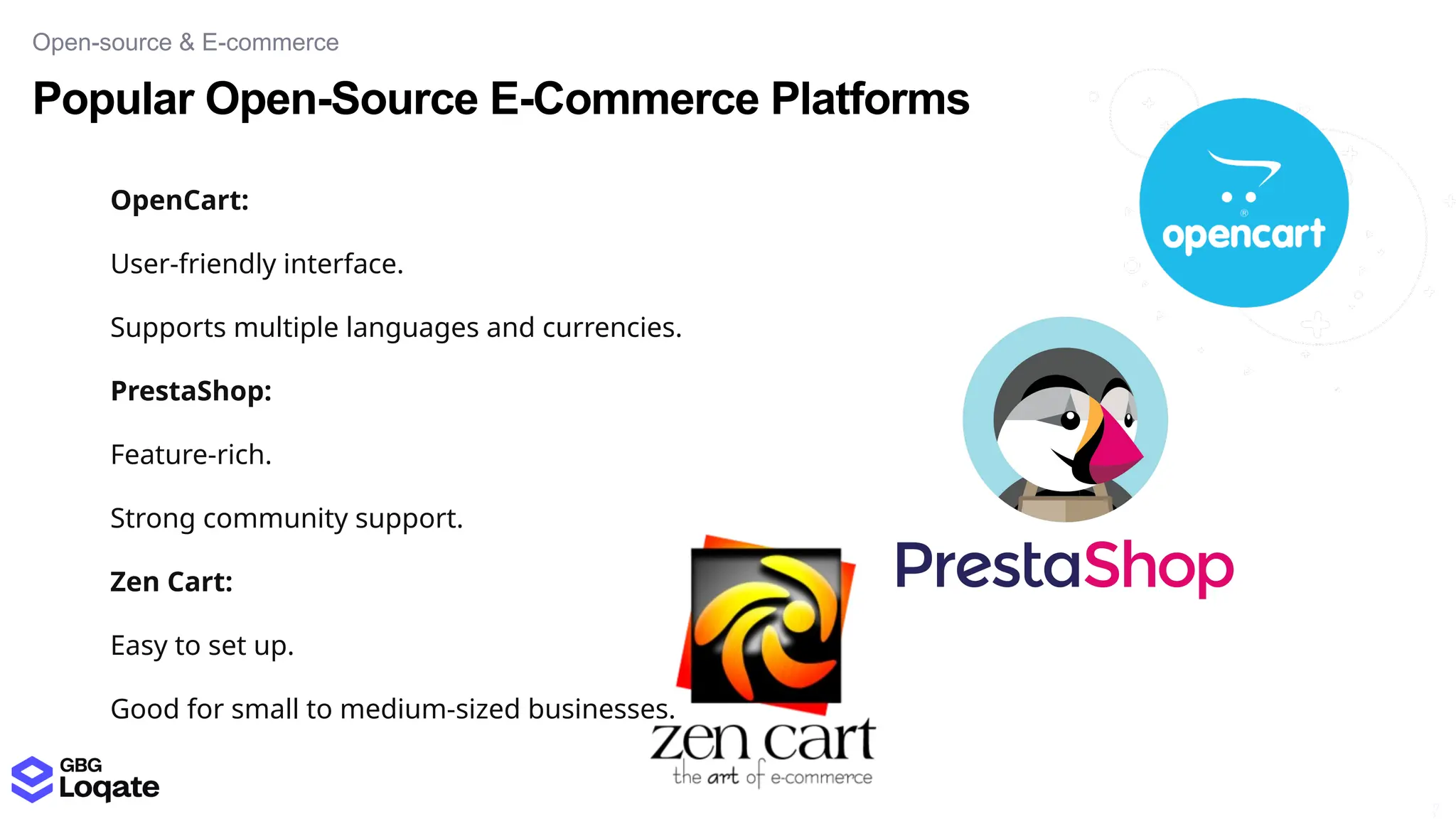 Popular Open-Source E-Commerce Platforms
Open-source & E-commerce
17
3
OpenCart:
User-friendly interface.
Supports multiple languages and currencies.
PrestaShop:
Feature-rich.
Strong community support.
Zen Cart:
Easy to set up.
Good for small to medium-sized businesses.
 