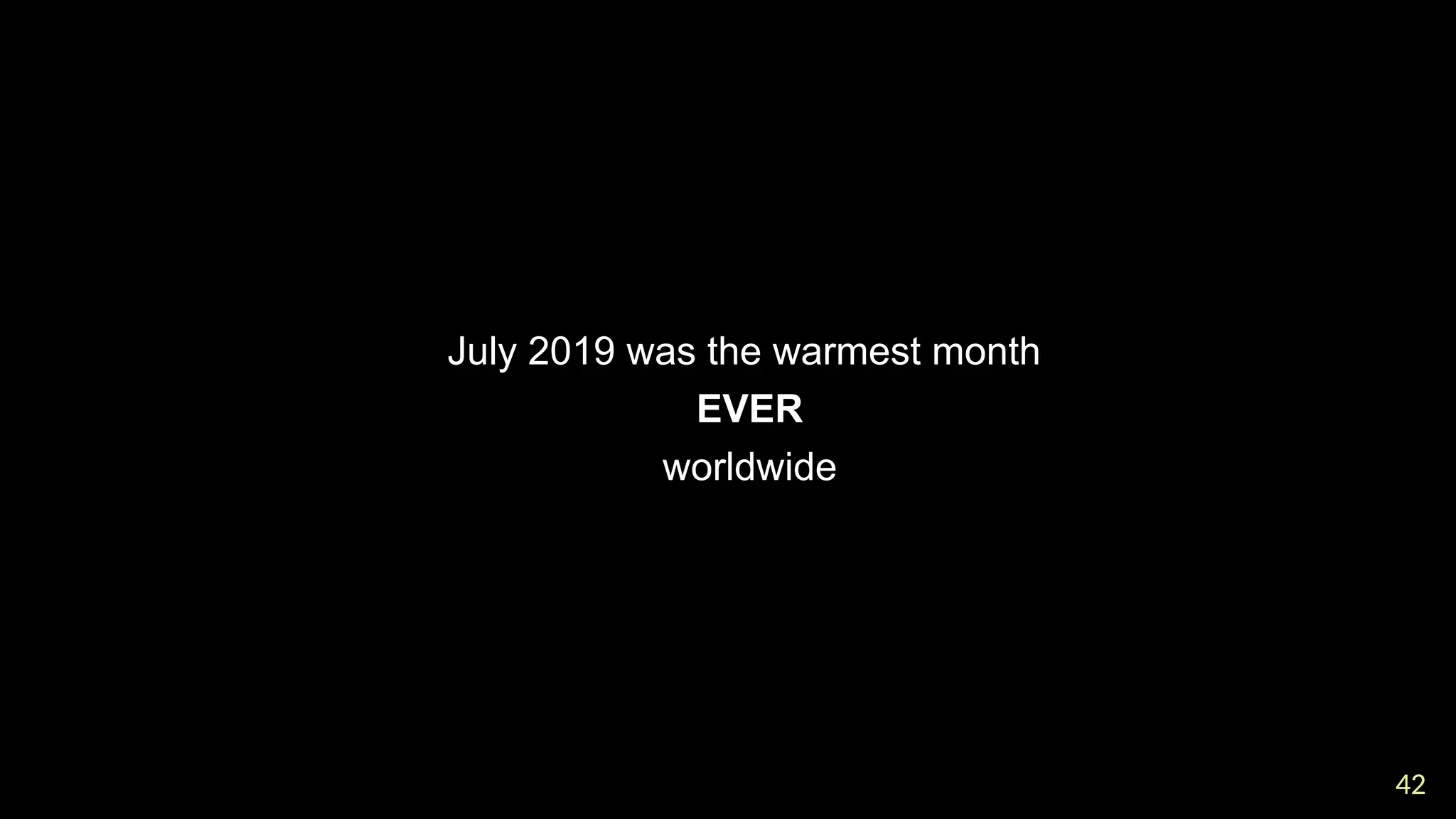 42
42

July 2019 was the warmest month

EVER

worldwide
 