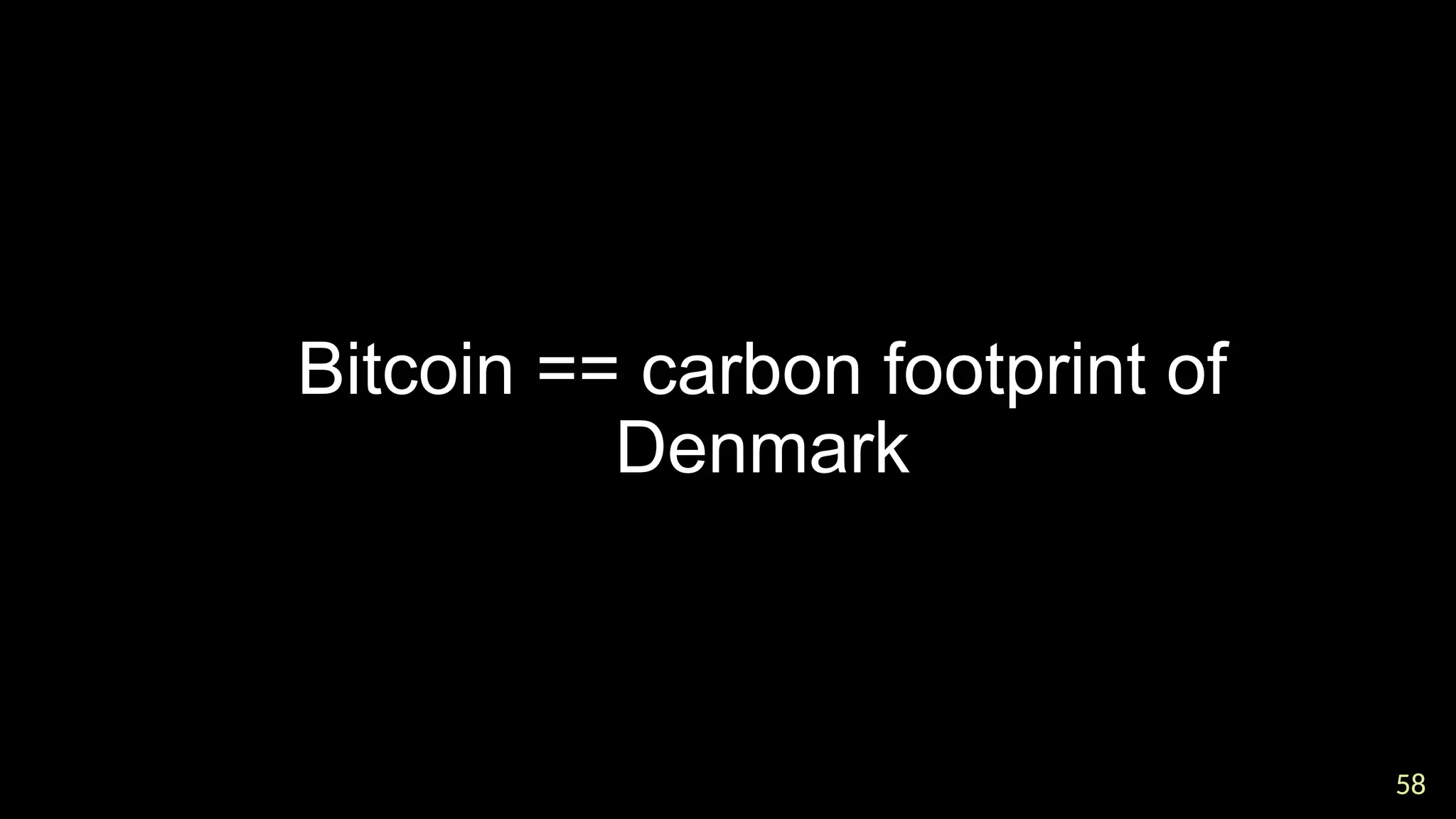 58
58

Bitcoin == carbon footprint of
Denmark
 