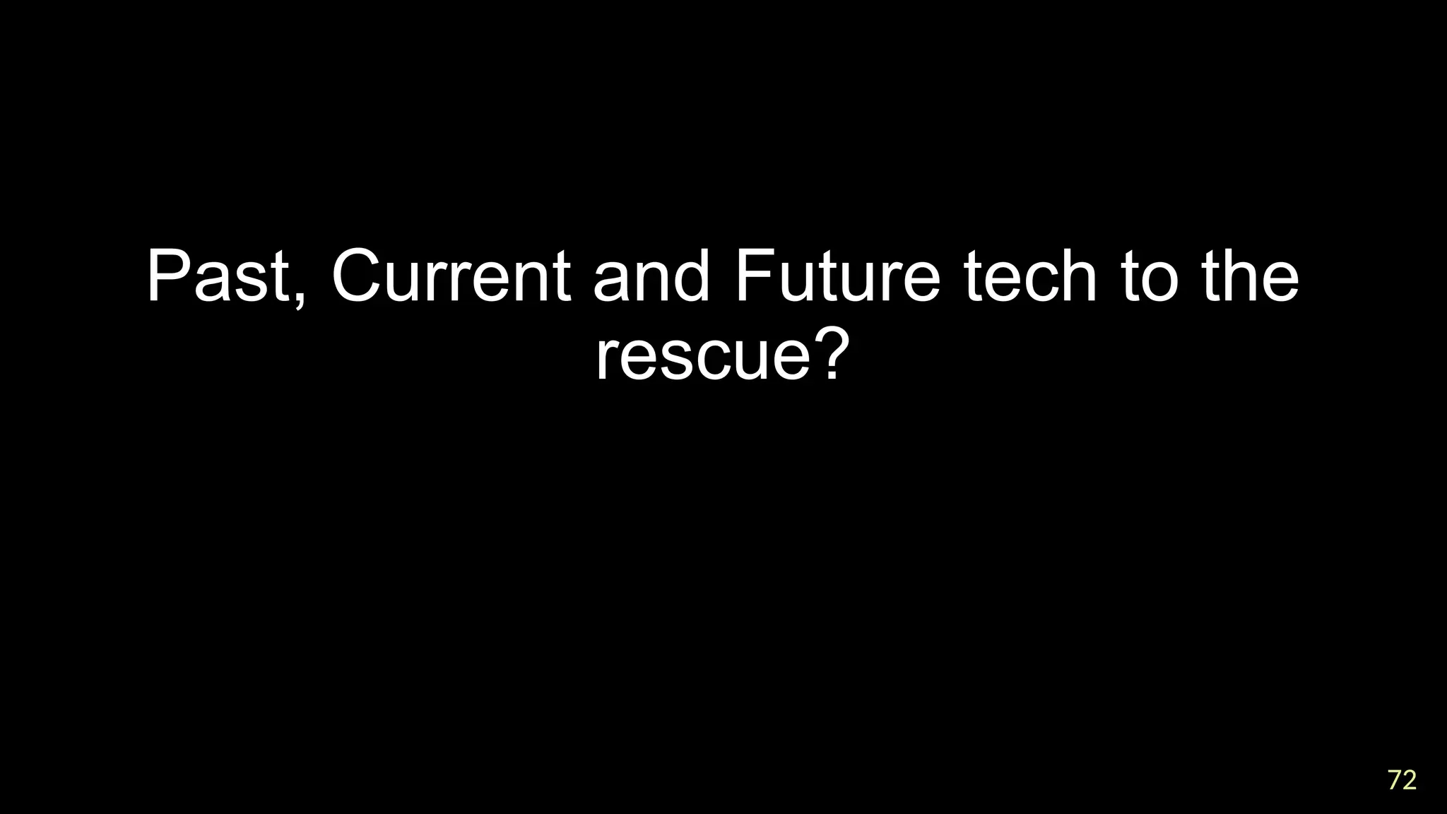 72
72
Past, Current and Future tech to the
rescue?
 