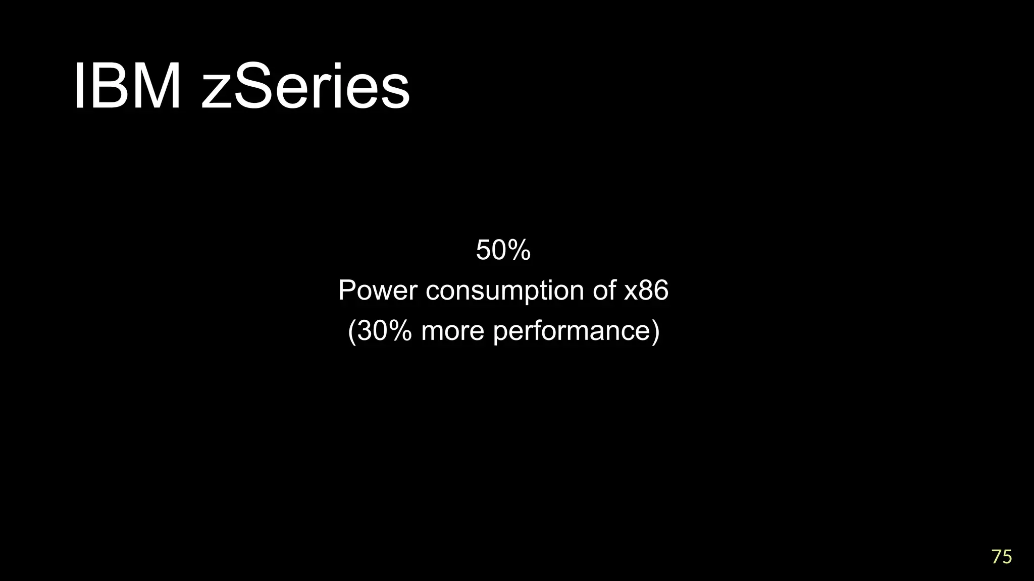 75
75
IBM zSeries

50%

Power consumption of x86

(30% more performance)
 