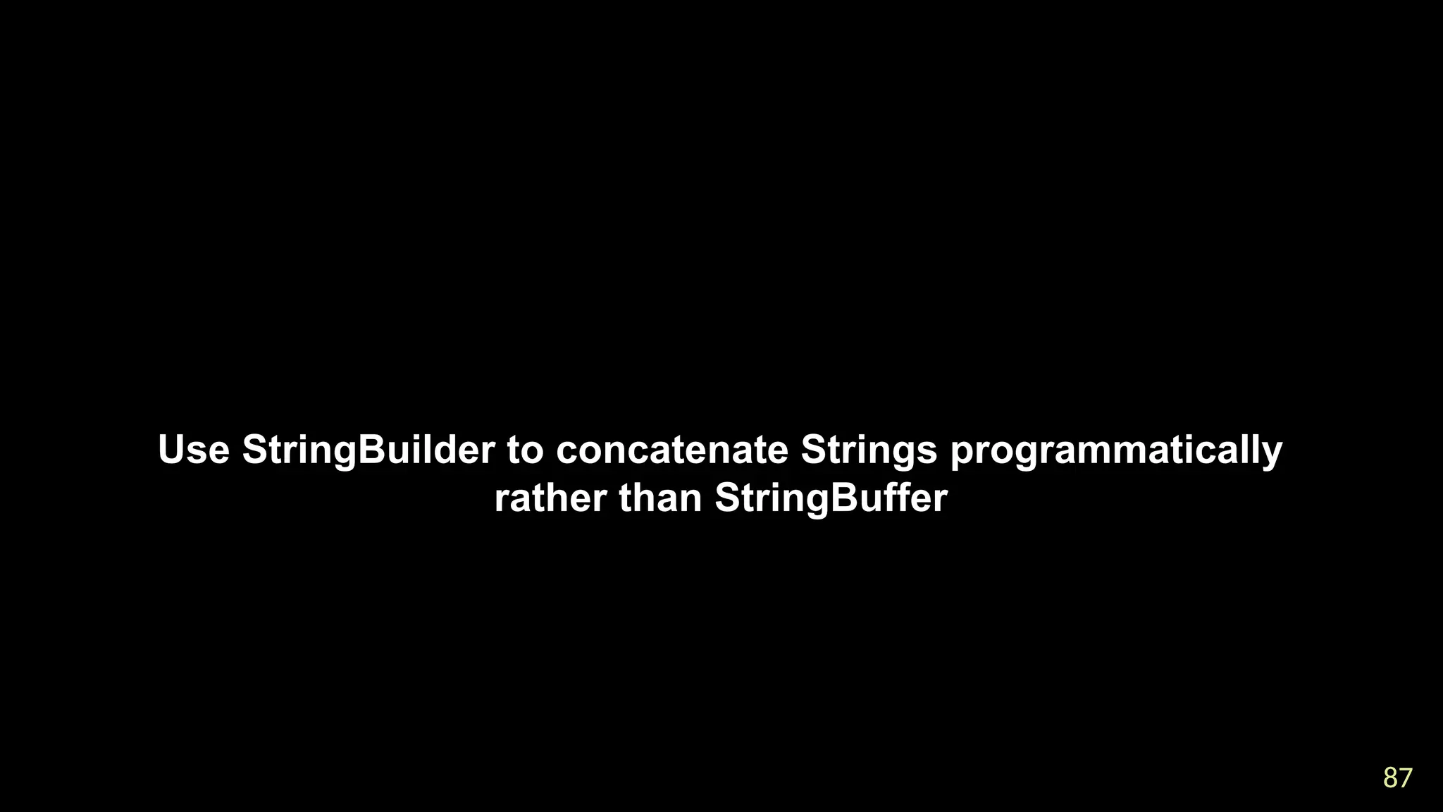 87
87
Use StringBuilder to concatenate Strings programmatically
rather than StringBuffer
 
