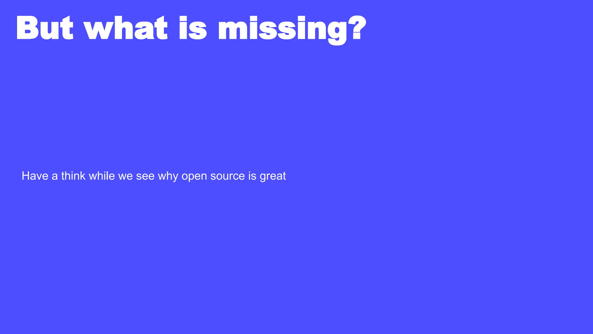 But what is missing?
Have a think while we see why open source is great
 