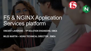 F5 & NGINX Application
Services platform
VINCENT LAVERGNE – VP SOLUTION ENGINEERS, EMEA
MILES MARTIN – NGINX TECHNICAL DIRECTOR , EMEA
 