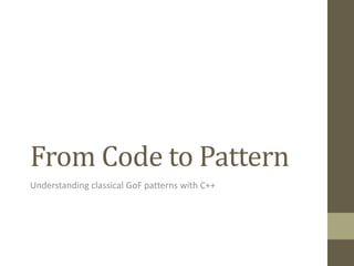 From Code to Pattern 
Understanding classical GoF patterns with C++ 
 
