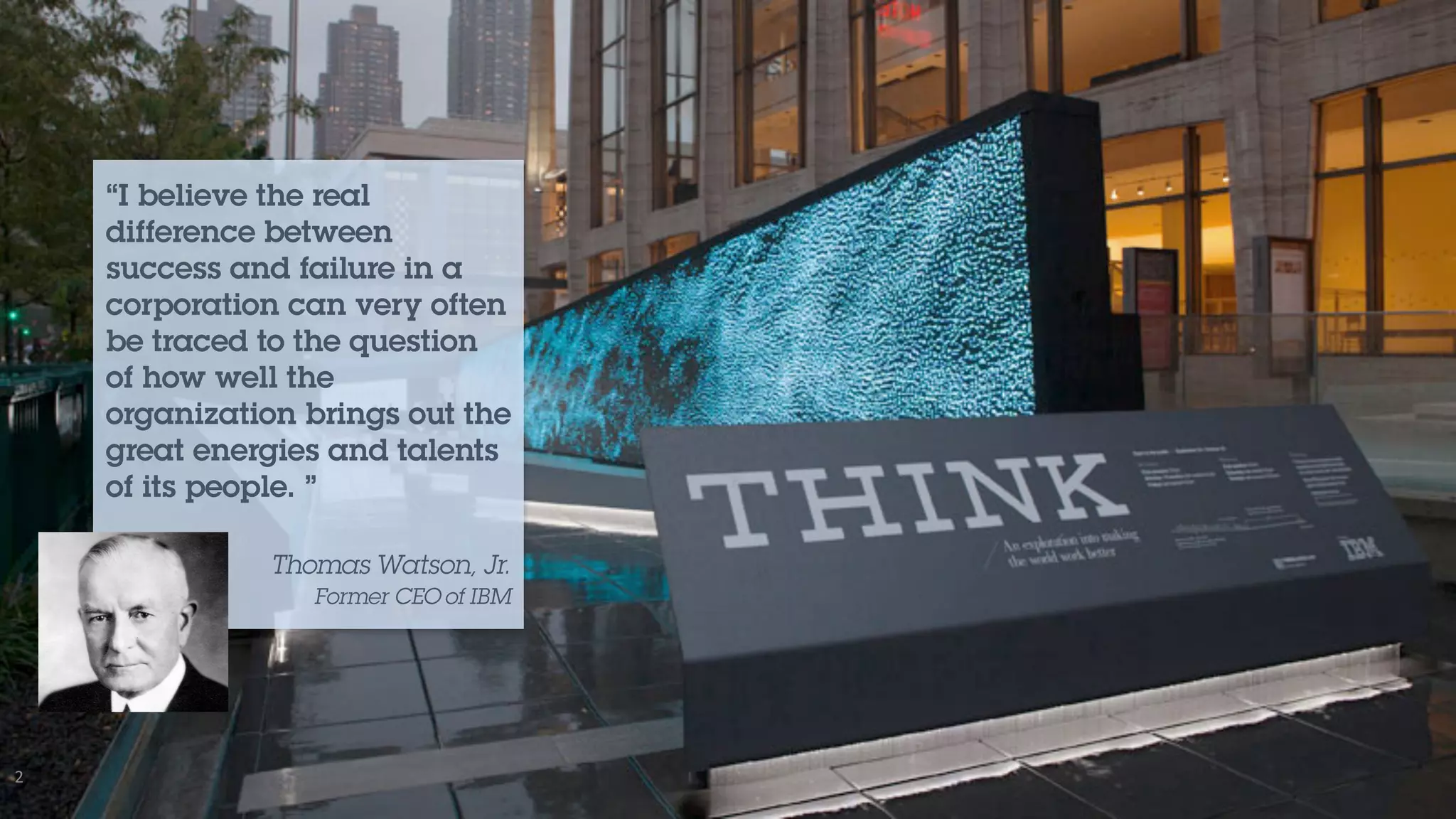 2
“I believe the real
difference between
success and failure in a
corporation can very often
be traced to the question
of how well the
organization brings out the
great energies and talents
of its people. ”
Thomas Watson, Jr.
Former CEO of IBM
 