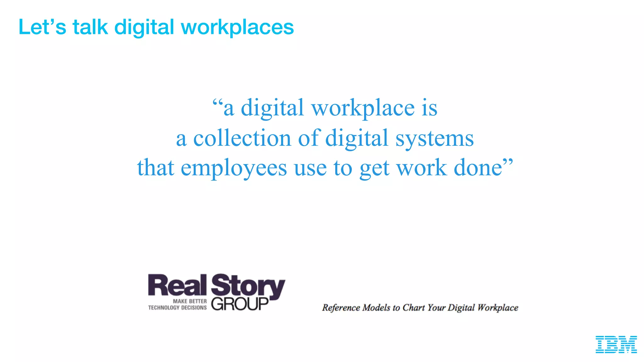 Let’s talk digital workplaces
“a digital workplace is
a collection of digital systems
that employees use to get work done”
 