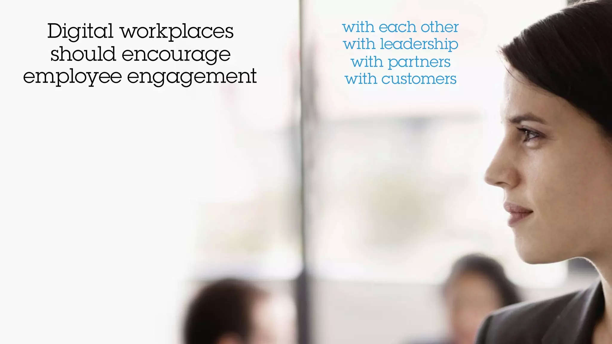 Digital workplaces
should encourage
employee engagement
with each other
with leadership
with partners
with customers
 