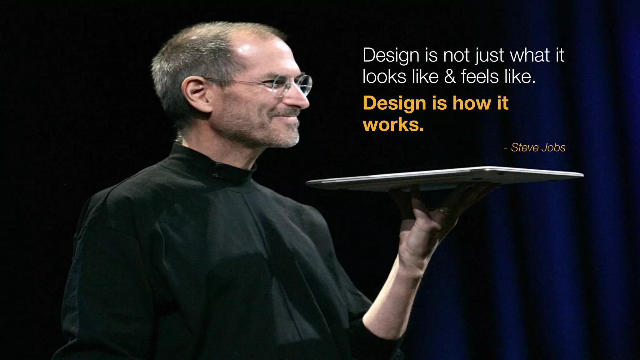 Design is not just what it
looks like & feels like.
Design is how it
works.
- Steve Jobs
 