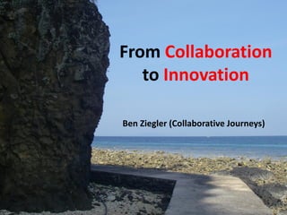 From Collaboration
   to Innovation

Ben Ziegler (Collaborative Journeys)
 