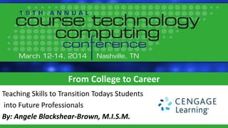From College to Career
Teaching Skills to Transition Todays Students
into Future Professionals
By: Angele Blackshear-Brown, M.I.S.M.
 
