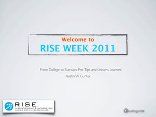 Welcome to
RISE WEEK 2011

From College to Startups: Pro-Tips and Lessons Learned
                Austin W. Gunter




                                                         @austingunter
 
