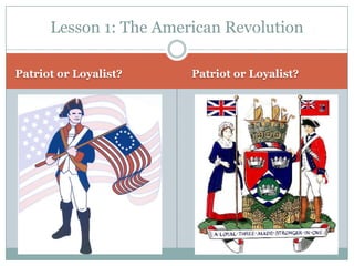 Lesson 1: The American Revolution

Patriot or Loyalist?    Patriot or Loyalist?
 