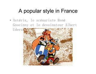 A popular style in Francep p y
• Astérix, le scénariste René
Goscinny et le dessinateur Albert
Uderzo (1961 à aujourd’hui)
 