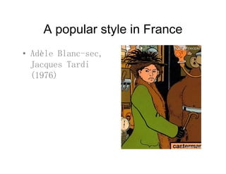A popular style in FranceA popular style in France
• Adèle Blanc-sec• Adèle Blanc sec,
Jacques Tardi
(1976)(1976)
 