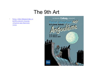 The 9th ArtThe 9th Art
• http://www.bdangouleme.co
m/137,concert-lescop-
ill b iillustre-par-bastien-
vives
 