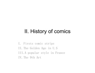 II History of comicsII. History of comics
I. Firsts comic strips
II. The Golden Age in U.S
III.A popular style in France
IV. The 9th Art
 