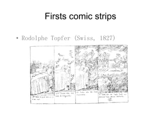 Firsts comic strips
• Rodolphe Topfer (Swiss 1827)• Rodolphe Topfer (Swiss, 1827)
 