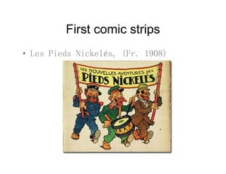 First comic stripsFirst comic strips
• Les Pieds Nickelés (Fr 1908)• Les Pieds Nickelés, (Fr. 1908)
 